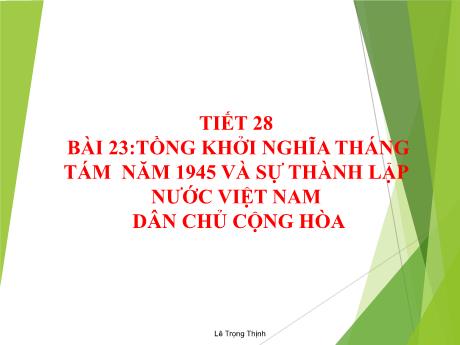 Bài giảng Lịch sử 9 - Tiết 28, Bài 23: Tổng khởi nghĩa tháng Tám năm 1945 và sự thành lập nước Việt Nam Dân chủ Cộng hòa - Lê Trọng Thịnh
