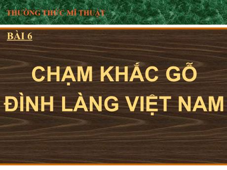 Bài giảng Mĩ thuật 9 - Bài 6, Thường thức mĩ thuật: Chạm khắc gỗ đình làng Việt Nam