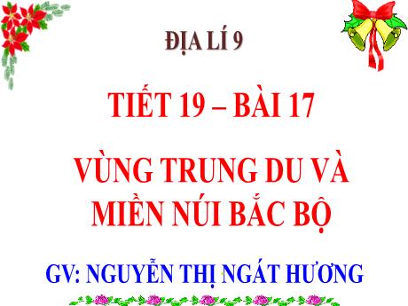 Bài giảng Địa lí 9 - Tiết 19 - Bài 17: Vùng Trung Du và miền núi Bắc Bộ - Nguyễn Thị Ngát Hương
