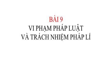 Bài giảng Giáo dục công dân 9 (Chân trời sáng tạo) - Bài 9: Vi phạm pháp luật và trách nhiệm pháp lí - Trường THCS Trần Văn Ơn