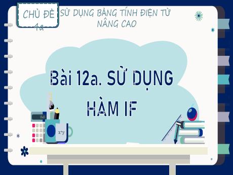 Bài giảng Tin học 9 - Chủ đề 4 - Bài 12: Sử dụng hàm IF - Trường THCS Nam Hải